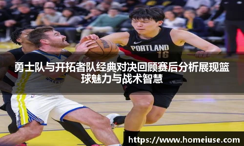 yy易游勇士队与开拓者队经典对决回顾赛后分析展现篮球魅力与战术智慧