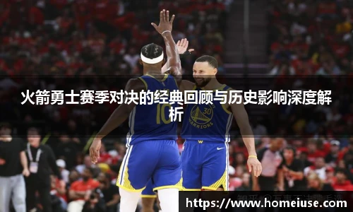yy易游火箭勇士赛季对决的经典回顾与历史影响深度解析