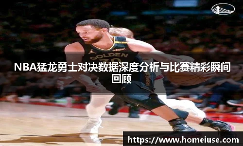 yy易游NBA猛龙勇士对决数据深度分析与比赛精彩瞬间回顾
