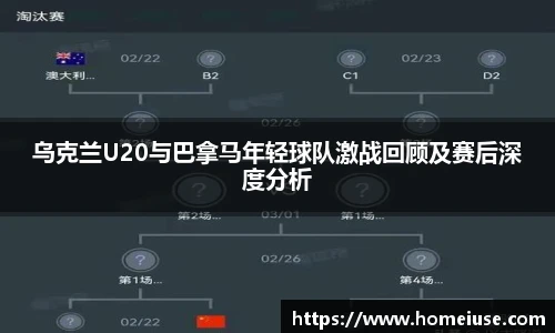 yy易游乌克兰U20与巴拿马年轻球队激战回顾及赛后深度分析