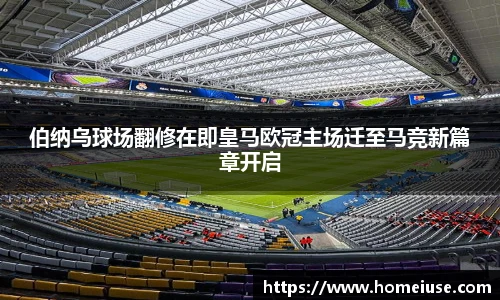 yy易游伯纳乌球场翻修在即皇马欧冠主场迁至马竞新篇章开启