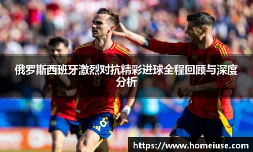 yy易游俄罗斯西班牙激烈对抗精彩进球全程回顾与深度分析