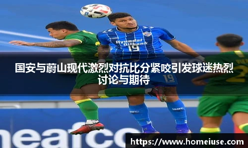 yy易游国安与蔚山现代激烈对抗比分紧咬引发球迷热烈讨论与期待