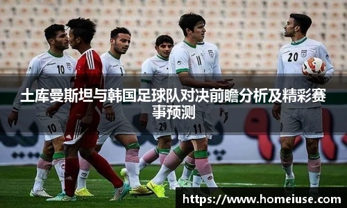 yy易游土库曼斯坦与韩国足球队对决前瞻分析及精彩赛事预测