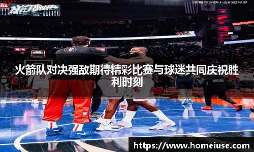 yy易游火箭队对决强敌期待精彩比赛与球迷共同庆祝胜利时刻